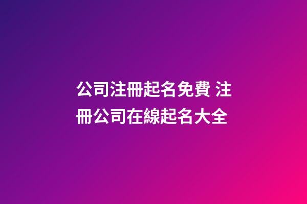 公司注冊起名免費 注冊公司在線起名大全-第1張-公司起名-玄機派